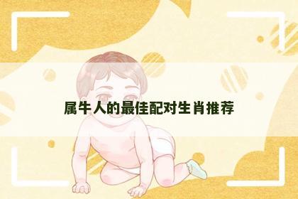 属牛人的最佳配对生肖推荐