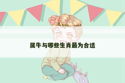属牛与哪些生肖最为合适
