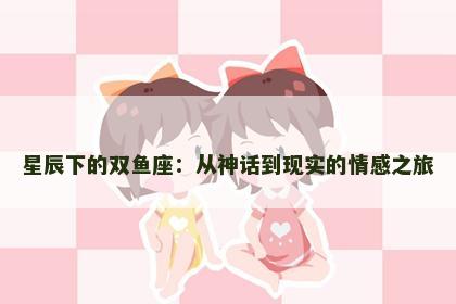 星辰下的双鱼座：从神话到现实的情感之旅