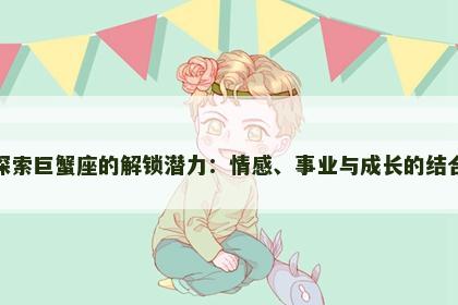 探索巨蟹座的解锁潜力：情感、事业与成长的结合