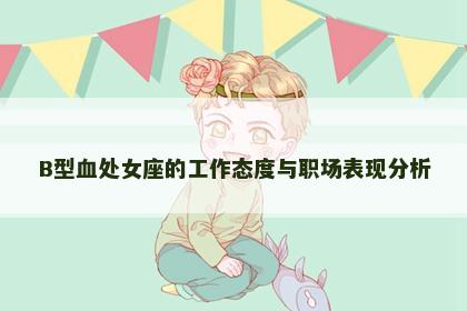 B型血处女座的工作态度与职场表现分析