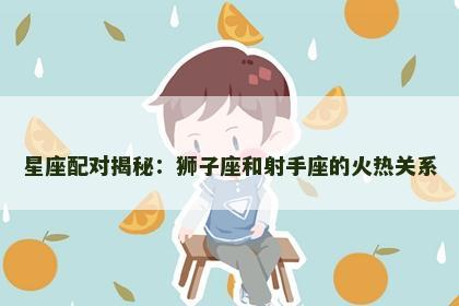 星座配对揭秘：狮子座和射手座的火热关系