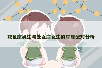 双鱼座男生与处女座女生的星座配对分析