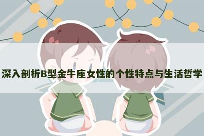 深入剖析B型金牛座女性的个性特点与生活哲学