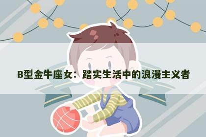 B型金牛座女：踏实生活中的浪漫主义者