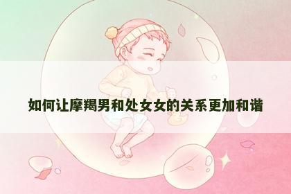 如何让摩羯男和处女女的关系更加和谐