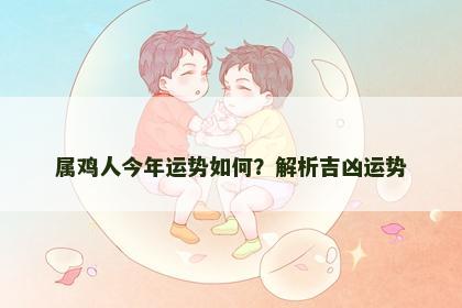 属鸡人今年运势如何？解析吉凶运势