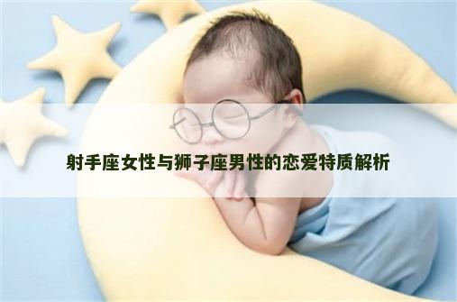 射手座女性与狮子座男性的恋爱特质解析