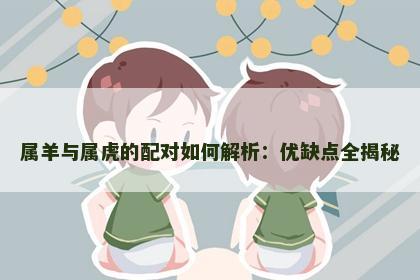 属羊与属虎的配对如何解析：优缺点全揭秘