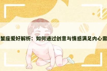 巨蟹座爱好解析：如何通过创意与情感满足内心需求