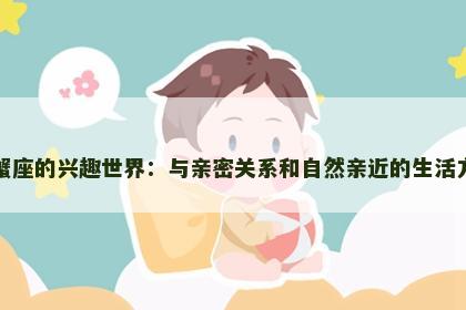 巨蟹座的兴趣世界：与亲密关系和自然亲近的生活方式