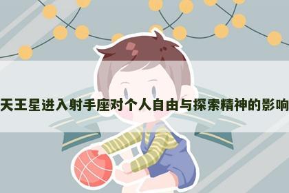 天王星进入射手座对个人自由与探索精神的影响