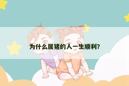 为什么属猪的人一生顺利？