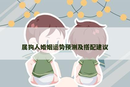 属狗人婚姻运势预测及搭配建议