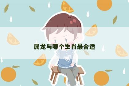 属龙与哪个生肖最合适
