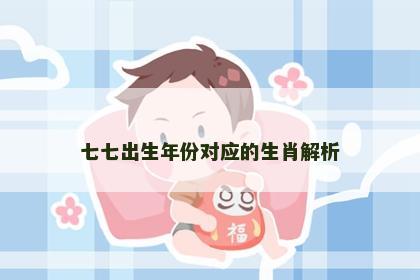 七七出生年份对应的生肖解析