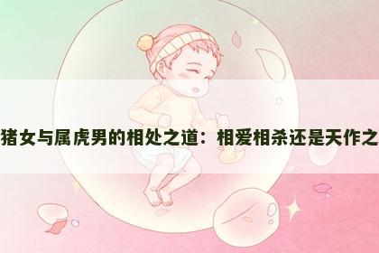属猪女与属虎男的相处之道：相爱相杀还是天作之合