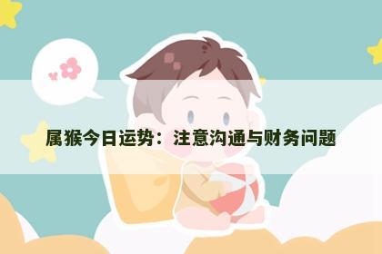 属猴今日运势：注意沟通与财务问题