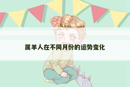 属羊人在不同月份的运势变化