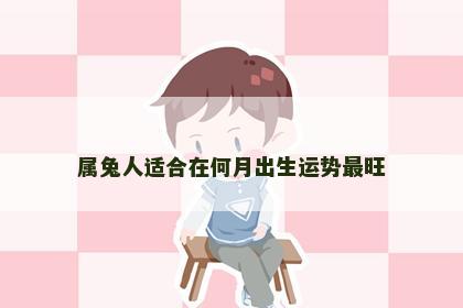 属兔人适合在何月出生运势最旺