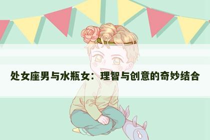 处女座男与水瓶女：理智与创意的奇妙结合