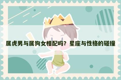 属虎男与属狗女相配吗？星座与性格的碰撞