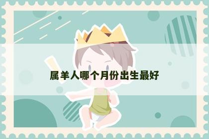 属羊人哪个月份出生最好