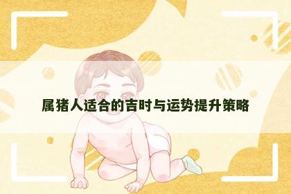 属猪人适合的吉时与运势提升策略