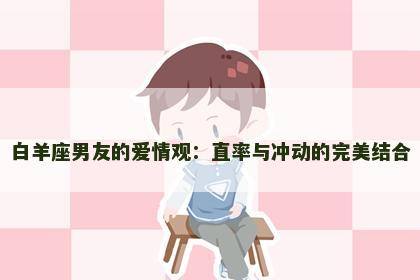 白羊座男友的爱情观：直率与冲动的完美结合