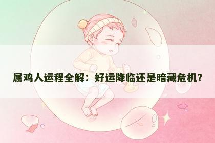 属鸡人运程全解：好运降临还是暗藏危机？