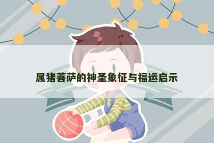 属猪菩萨的神圣象征与福运启示