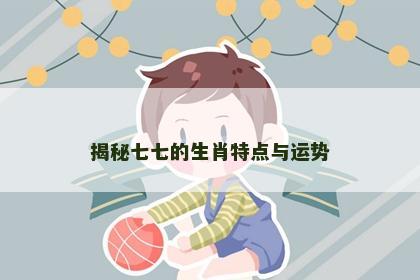 揭秘七七的生肖特点与运势
