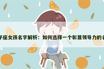 狮子座女孩名字解析：如何选择一个彰显领导力的名字