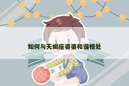 如何与天蝎座婆婆和谐相处