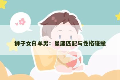 狮子女白羊男：星座匹配与性格碰撞