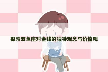 探索双鱼座对金钱的独特观念与价值观