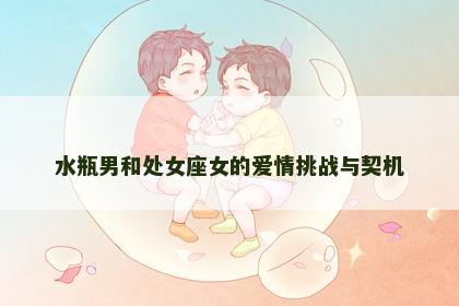 水瓶男和处女座女的爱情挑战与契机