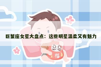 巨蟹座女星大盘点：这些明星温柔又有魅力