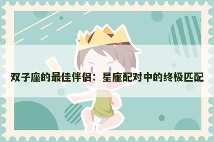 双子座的最佳伴侣：星座配对中的终极匹配