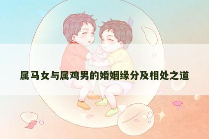 属马女与属鸡男的婚姻缘分及相处之道