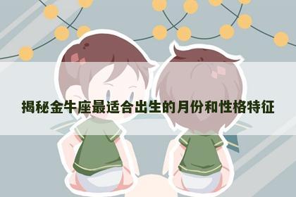 揭秘金牛座最适合出生的月份和性格特征