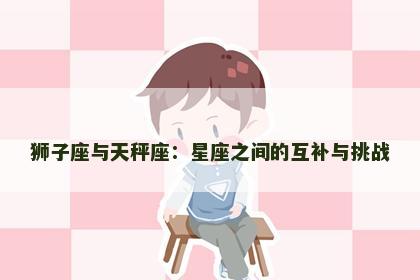 狮子座与天秤座：星座之间的互补与挑战