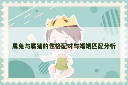 属兔与属猪的性格配对与婚姻匹配分析