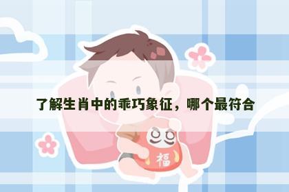 了解生肖中的乖巧象征，哪个最符合
