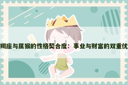 摩羯座与属猴的性格契合度：事业与财富的双重优势