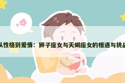 从性格到爱情：狮子座女与天蝎座女的相遇与挑战