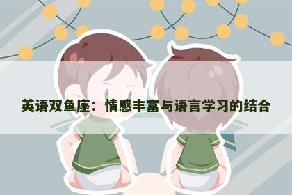 英语双鱼座：情感丰富与语言学习的结合