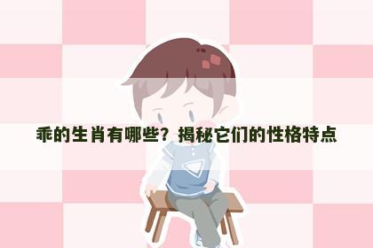 乖的生肖有哪些？揭秘它们的性格特点